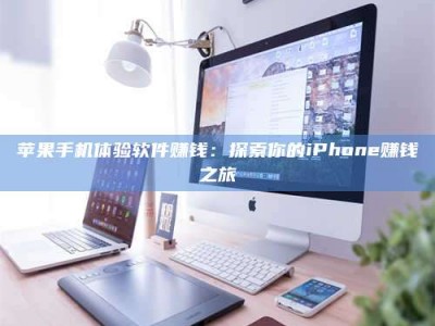 永新苹果手机体验软件赚钱：探索你的iPhone赚钱之旅