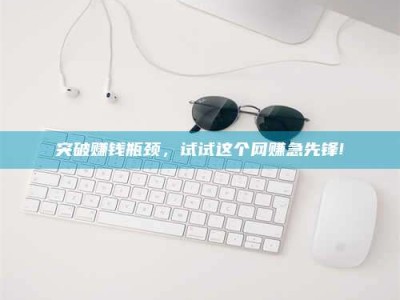 永新突破赚钱瓶颈，试试这个网赚急先锋!