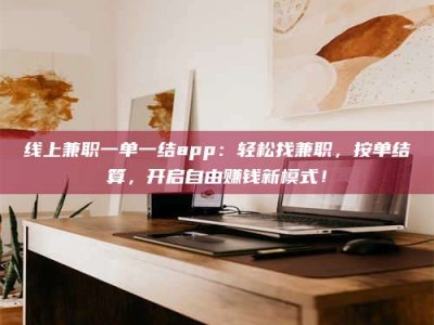 永新线上兼职一单一结app：轻松找兼职，按单结算，开启自由赚钱新模式！