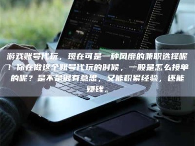 永新游戏账号代玩，现在可是一种风靡的兼职选择呢！你在做这个账号代玩的时候，一般是怎么接单的呢？是不是很有意思，又能积累经验，还能赚钱。