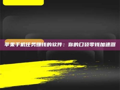 永新苹果手机任务赚钱的软件：你的口袋零钱加速器