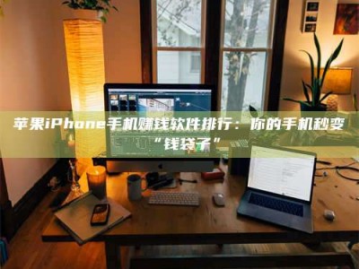 永新苹果iPhone手机赚钱软件排行：你的手机秒变“钱袋子”