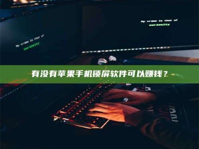 永新有没有苹果手机锁屏软件可以赚钱？