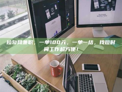 永新拉勾网兼职，一单100元，一单一结，找短时间工作超方便！