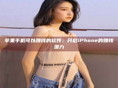 永新苹果手机可以赚钱的软件：开启iPhone的赚钱潜力