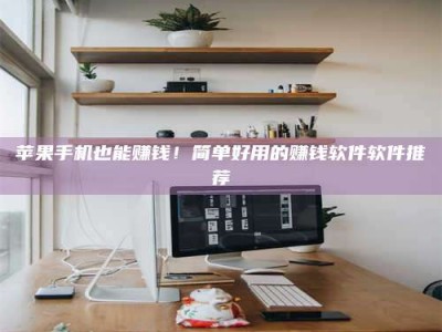 永新苹果手机也能赚钱！简单好用的赚钱软件软件推荐