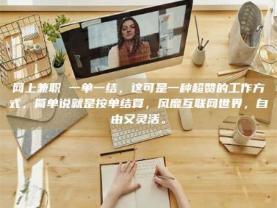 永新网上兼职 一单一结，这可是一种超赞的工作方式，简单说就是按单结算，风靡互联网世界，自由又灵活。