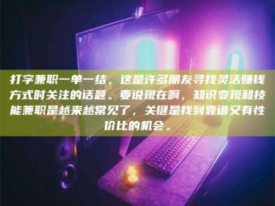 永新打字兼职一单一结，这是许多朋友寻找灵活赚钱方式时关注的话题。要说现在啊，知识变现和技能兼职是越来越常见了，关键是找到靠谱又有性价比的机会。