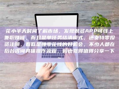 永新花小半天时间了解市场，发现很多APP可线上兼职赚钱，而且是单任务结清模式，还支持零投资注册，看似是赚零花钱的好机会，不少人都在后台咨询具体操作流程，我也觉得值得分享一下~