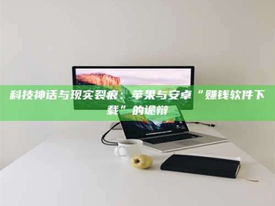 永新科技神话与现实裂痕：苹果与安卓“赚钱软件下载”的诡辩