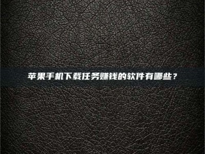 永新苹果手机下载任务赚钱的软件有哪些？