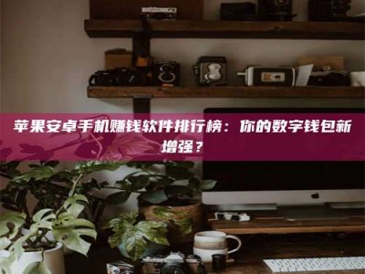 永新苹果安卓手机赚钱软件排行榜：你的数字钱包新增强？