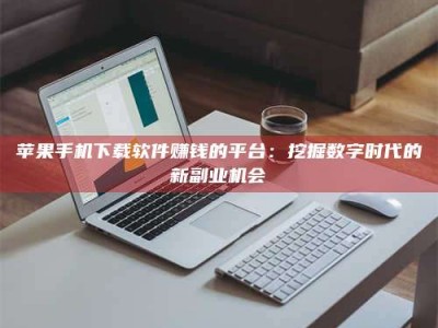 永新苹果手机下载软件赚钱的平台：挖掘数字时代的新副业机会