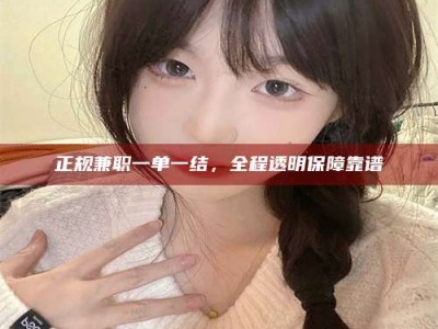 永新正规兼职一单一结，全程透明保障靠谱