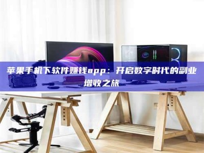 永新苹果手机下软件赚钱app：开启数字时代的副业增收之旅